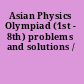 Asian Physics Olympiad (1st - 8th) problems and solutions /