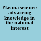 Plasma science advancing knowledge in the national interest /