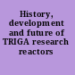 History, development and future of TRIGA research reactors /