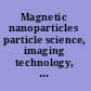Magnetic nanoparticles particle science, imaging technology, and clinical applications : proceedings of the First International Workshop on Magnetic Particle Imaging, Institute of Medical Engineering, University of Lübeck, Germany, 18 - 19 March 2010 /
