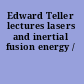Edward Teller lectures lasers and inertial fusion energy /