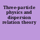 Three-particle physics and dispersion relation theory