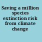 Saving a million species extinction risk from climate change /