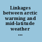 Linkages between arctic warming and mid-latitude weather patterns : summary of a workshop /