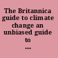 The Britannica guide to climate change an unbiased guide to the key issue of our age /