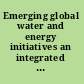 Emerging global water and energy initiatives an integrated perspective : a brief report /