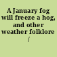 A January fog will freeze a hog, and other weather folklore /