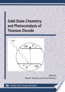 Solid state chemistry and photocatalysis of titanium dioxide : special topic volume with invited peer reviewed papers only /