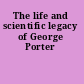 The life and scientific legacy of George Porter