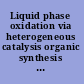 Liquid phase oxidation via heterogeneous catalysis organic synthesis and industrial applications /