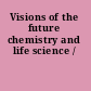 Visions of the future chemistry and life science /