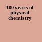 100 years of physical chemistry