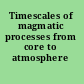 Timescales of magmatic processes from core to atmosphere /
