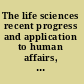 The life sciences recent progress and application to human affairs, the world of biological research, requirements for the future.