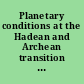 Planetary conditions at the Hadean and Archean transition possible scenarios for the origin of life /