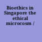 Bioethics in Singapore the ethical microcosm /