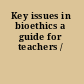 Key issues in bioethics a guide for teachers /