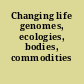 Changing life genomes, ecologies, bodies, commodities /