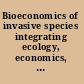 Bioeconomics of invasive species integrating ecology, economics, policy, and management /