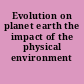 Evolution on planet earth the impact of the physical environment /