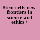 Stem cells new frontiers in science and ethics /