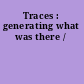 Traces : generating what was there /