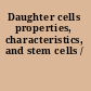 Daughter cells properties, characteristics, and stem cells /