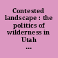 Contested landscape : the politics of wilderness in Utah and the West /