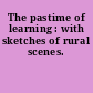 The pastime of learning : with sketches of rural scenes.