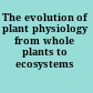 The evolution of plant physiology from whole plants to ecosystems /