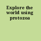 Explore the world using protozoa