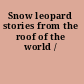 Snow leopard stories from the roof of the world /