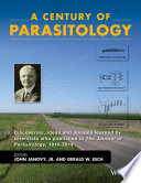 A century of parasitology : discoveries, ideas and lessons learned by scientists who published in the journal of parasitology, 1914-2014 /