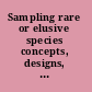 Sampling rare or elusive species concepts, designs, and techniques for estimating population parameters /