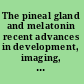 The pineal gland and melatonin recent advances in development, imaging, disease and treatment /