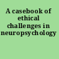 A casebook of ethical challenges in neuropsychology