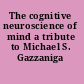 The cognitive neuroscience of mind a tribute to Michael S. Gazzaniga /