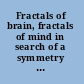 Fractals of brain, fractals of mind in search of a symmetry bond /