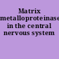 Matrix metalloproteinases in the central nervous system