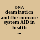 DNA deamination and the immune system AID in health and disease /