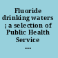 Fluoride drinking waters ; a selection of Public Health Service papers on dental fluorosis and dental caries, physiological effects, analysis and chemistry of fluoride /