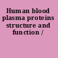Human blood plasma proteins structure and function /