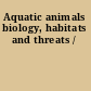 Aquatic animals biology, habitats and threats /