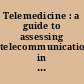 Telemedicine : a guide to assessing telecommunications in health care /