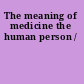 The meaning of medicine the human person /