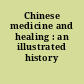 Chinese medicine and healing : an illustrated history /