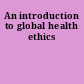 An introduction to global health ethics