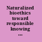 Naturalized bioethics toward responsible knowing and practice /