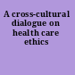 A cross-cultural dialogue on health care ethics