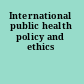 International public health policy and ethics